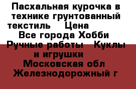 Пасхальная курочка в технике грунтованный текстиль. › Цена ­ 1 000 - Все города Хобби. Ручные работы » Куклы и игрушки   . Московская обл.,Железнодорожный г.